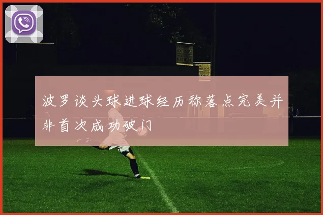 波罗谈头球进球经历称落点完美并非首次成功破门