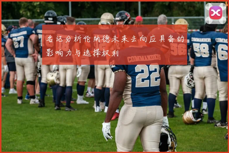 名记分析伦纳德未来去向应具备的影响力与选择权利