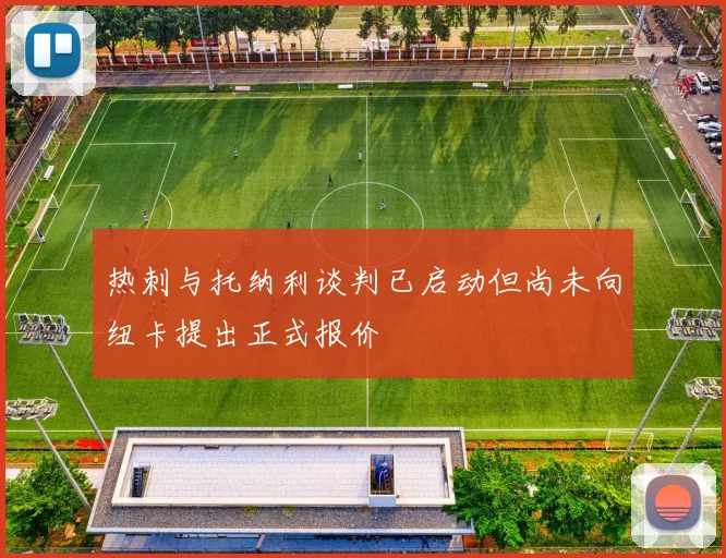 热刺与托纳利谈判已启动但尚未向纽卡提出正式报价