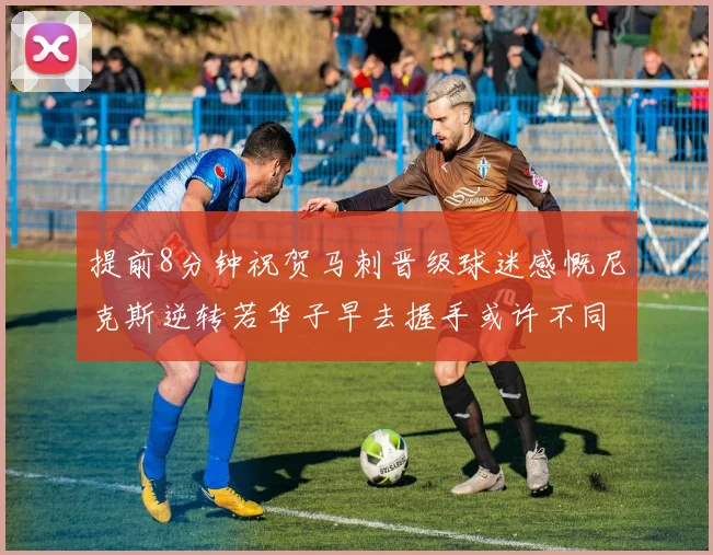 提前8分钟祝贺马刺晋级球迷感慨尼克斯逆转若华子早去握手或许不同