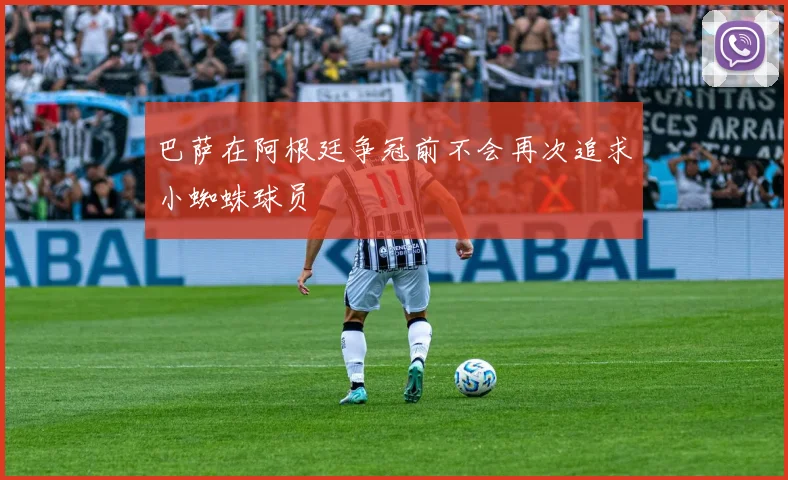 巴萨在阿根廷争冠前不会再次追求小蜘蛛球员