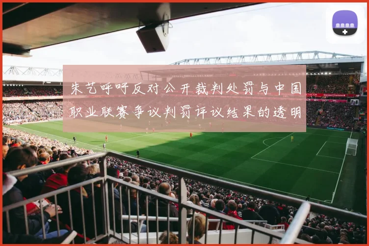 朱艺呼吁反对公开裁判处罚与中国职业联赛争议判罚评议结果的透明化探讨