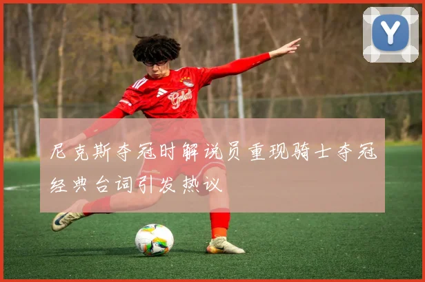 尼克斯夺冠时解说员重现骑士夺冠经典台词引发热议