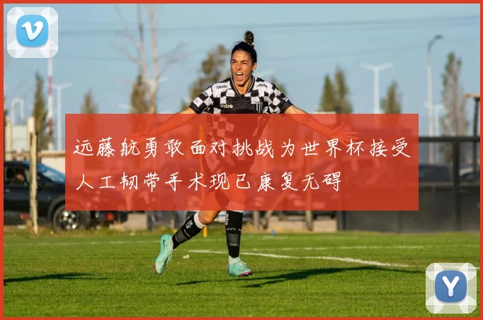 远藤航勇敢面对挑战为世界杯接受人工韧带手术现已康复无碍