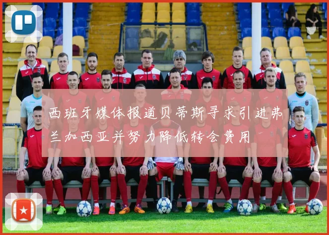 西班牙媒体报道贝蒂斯寻求引进弗兰加西亚并努力降低转会费用
